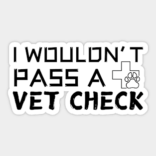 I Wouldn't Pass A Vet Check Sticker